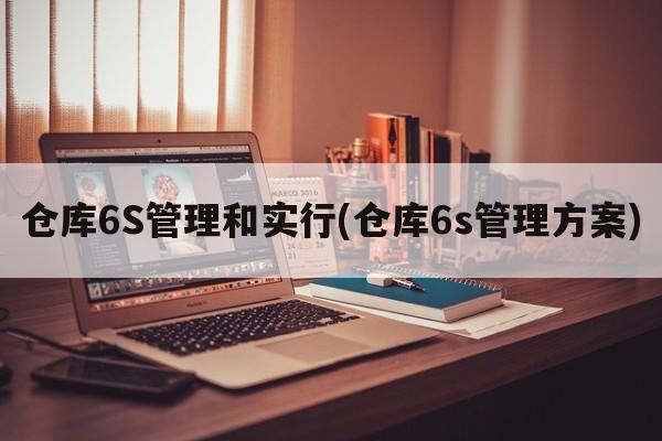 仓库6S管理和实行(仓库6s管理方案)